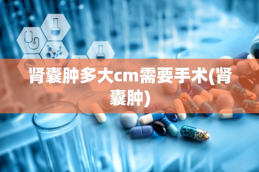 肾囊肿多大cm需要手术(肾囊肿)