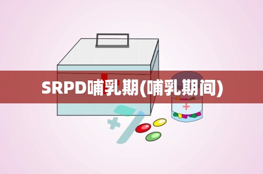 SRPD哺乳期(哺乳期间)