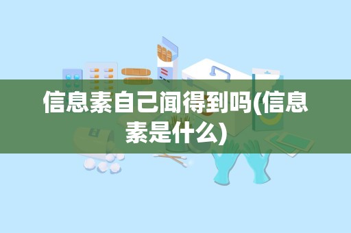 信息素自己闻得到吗(信息素是什么)