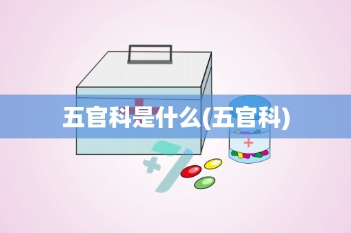 五官科是什么(五官科)