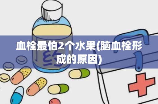 血栓最怕2个水果(脑血栓形成的原因)