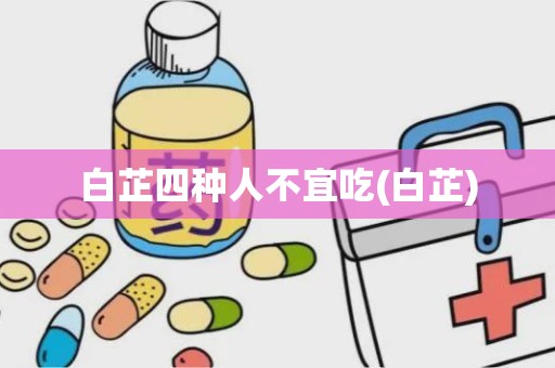 白芷四种人不宜吃(白芷)