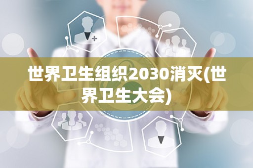 世界卫生组织2030消灭(世界卫生大会)