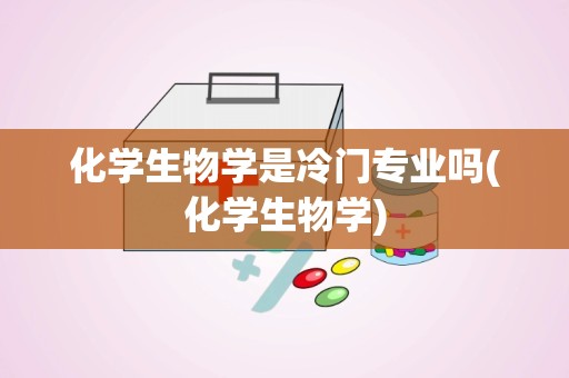 化学生物学是冷门专业吗(化学生物学)