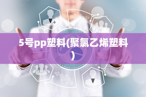 5号pp塑料(聚氯乙烯塑料)