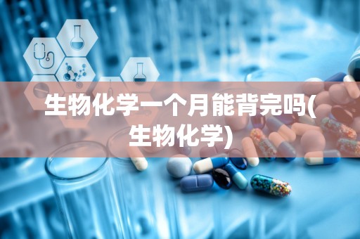 生物化学一个月能背完吗(生物化学)