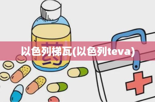 以色列梯瓦(以色列teva)