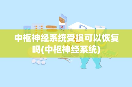 中枢神经系统受损可以恢复吗(中枢神经系统)