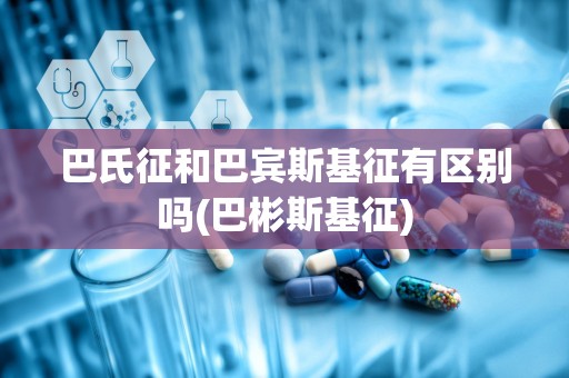 巴氏征和巴宾斯基征有区别吗(巴彬斯基征)