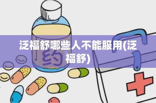 泛福舒哪些人不能服用(泛福舒)