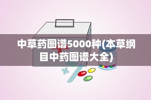 中草药图谱5000种(本草纲目中药图谱大全)