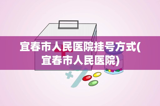 宜春市人民医院挂号方式(宜春市人民医院)