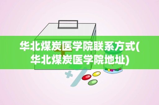 华北煤炭医学院联系方式(华北煤炭医学院地址)