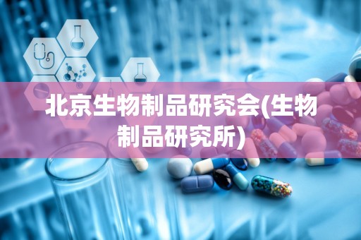 北京生物制品研究会(生物制品研究所)