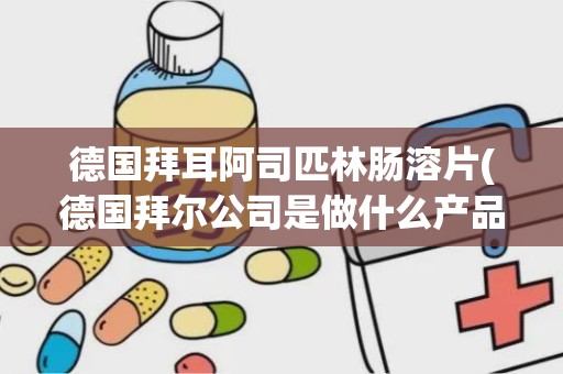 德国拜耳阿司匹林肠溶片(德国拜尔公司是做什么产品的)