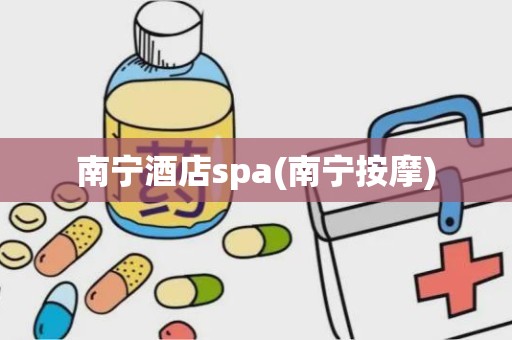 南宁酒店spa(南宁按摩)