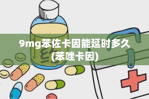 9mg苯佐卡因能延时多久(苯唑卡因)