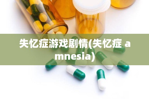 失忆症游戏剧情(失忆症 amnesia)