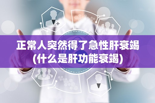 正常人突然得了急性肝衰竭(什么是肝功能衰竭)