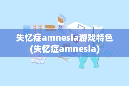 失忆症amnesia游戏特色(失忆症amnesia)