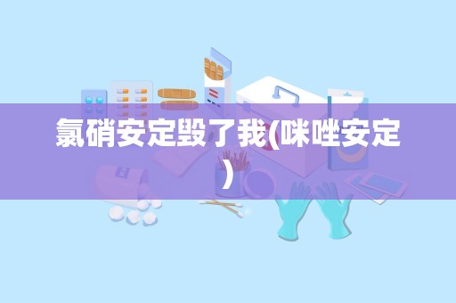 氯硝安定毁了我(咪唑安定)