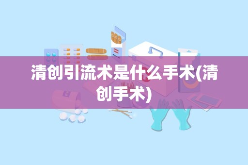 清创引流术是什么手术(清创手术)