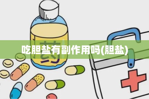 吃胆盐有副作用吗(胆盐)