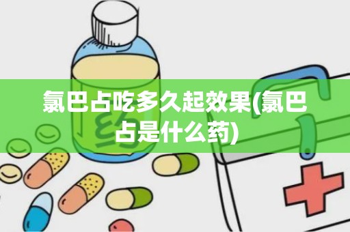 氯巴占吃多久起效果(氯巴占是什么药)