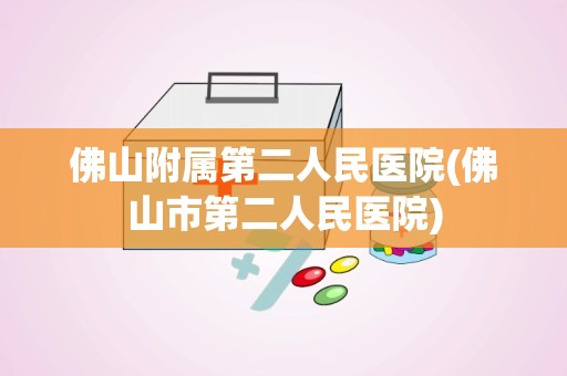 佛山附属第二人民医院(佛山市第二人民医院)