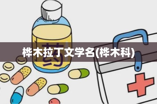 桦木拉丁文学名(桦木科)