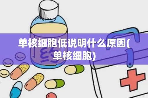 单核细胞低说明什么原因(单核细胞)