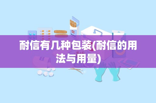 耐信有几种包装(耐信的用法与用量)