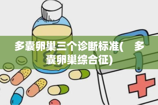 多囊卵巢三个诊断标准(　多囊卵巢综合征)